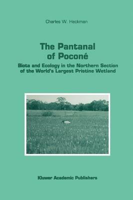 The Pantanal of Poconé: Biota and Ecology in the Northern Section of the World’s Largest Pristine Wetland - Charles W. Heckman - cover