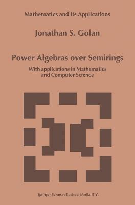 Power Algebras over Semirings: With Applications in Mathematics and Computer Science - Jonathan S. Golan - cover