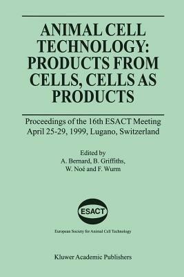 Animal Cell Technology: Products from Cells, Cells as Products: Proceedings of the 16th ESACT Meeting April 25–29, 1999, Lugano, Switzerland - cover