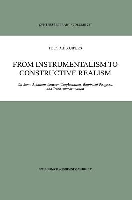 From Instrumentalism to Constructive Realism: On Some Relations between Confirmation, Empirical Progress, and Truth Approximation - Theo A.F. Kuipers - cover