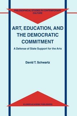 Art, Education, and the Democratic Commitment: A Defense of State Support for the Arts - D.T. Schwartz - cover