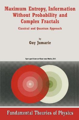 Maximum Entropy, Information Without Probability and Complex Fractals: Classical and Quantum Approach - Guy Jumarie - cover