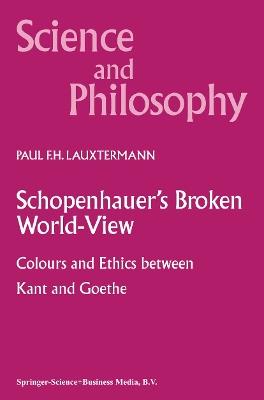 Schopenhauer’s Broken World-View: Colours and Ethics between Kant and Goethe - P.F. Lauxtermann - cover
