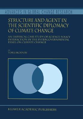 Structure and Agent in the Scientific Diplomacy of Climate Change: An Empirical Case Study of Science-Policy Interaction in the Intergovernmental Panel on Climate Change - T. Skodvin - cover