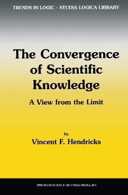 The Convergence of Scientific Knowledge: A view from the limit - Vincent F. Hendricks - cover