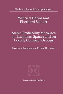 Stable Probability Measures on Euclidean Spaces and on Locally Compact Groups: Structural Properties and Limit Theorems - Wilfried Hazod,Eberhard Siebert - cover