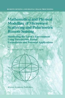 Mathematical and Physical Modelling of Microwave Scattering and Polarimetric Remote Sensing: Monitoring the Earth's Environment Using Polarimetric Radar: Formulation and Potential Applications - A.I. Kozlov,L.P. Ligthart,A.I. Logvin - cover
