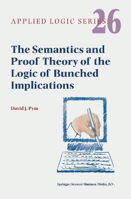 The Semantics and Proof Theory of the Logic of Bunched Implications - David J. Pym - cover