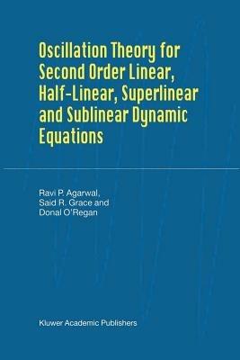 Oscillation Theory for Second Order Linear, Half-Linear, Superlinear and Sublinear Dynamic Equations - R.P. Agarwal,Said R. Grace,Donal O'Regan - cover