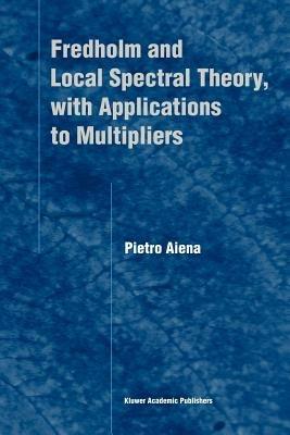 Fredholm and Local Spectral Theory, with Applications to Multipliers - Pietro Aiena - cover