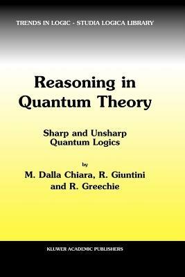 Reasoning in Quantum Theory: Sharp and Unsharp Quantum Logics - Maria Luisa Dalla Chiara,Roberto Giuntini,Richard Greechie - cover