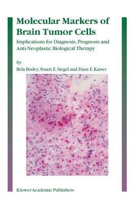 Molecular Markers of Brain Tumor Cells: Implications for Diagnosis, Prognosis and Anti-Neoplastic Biological Therapy - Bela Bodey,Stuart E. Siegel,Hans E. Kaiser - cover