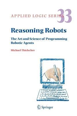 Reasoning Robots: The Art and Science of Programming Robotic Agents - Michael Thielscher - cover