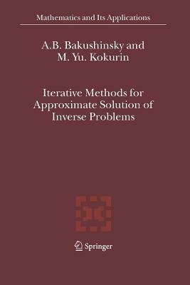 Iterative Methods for Approximate Solution of Inverse Problems - A.B. Bakushinsky,M.Yu. Kokurin - cover