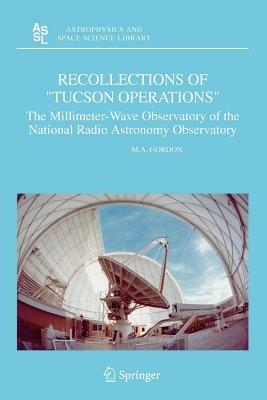 Recollections of "Tucson Operations": The Millimeter-Wave Observatory of the National Radio Astronomy Observatory - M.A. Gordon - cover