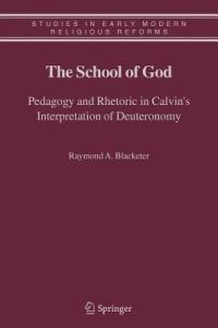 The School of God: Pedagogy and Rhetoric in Calvin's Interpretation of Deuteronomy - Raymond A. Blacketer - cover
