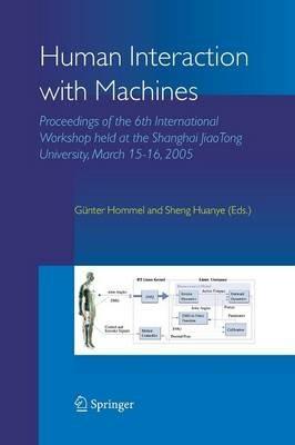 Human Interaction with Machines: Proceedings of the 6th International Workshop held at the Shanghai JiaoTong University, March 15-16, 2005 - cover