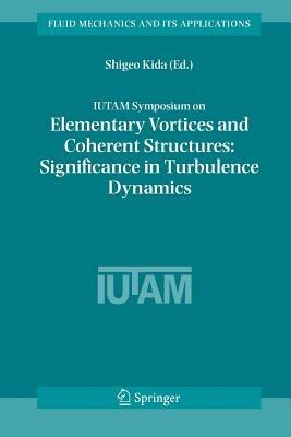 IUTAM Symposium on Elementary Vortices and Coherent Structures: Significance in Turbulence Dynamics: Proceedings of the IUTAM Symposium held at Kyoto International Community House, Kyoto, Japan, 26-28 October, 2004 - cover