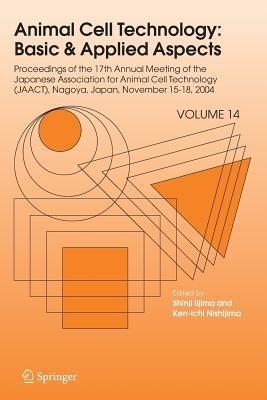 Animal Cell Technology: Basic & Applied Aspects: Proceedings of the Seventeenth Annual Meeting of the Japanese Association for Animal Cell Technology (JAACT), Nagoya, Japan, November 15-18, 2004 - cover