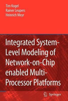 Integrated System-Level Modeling of Network-on-Chip enabled Multi-Processor Platforms - Tim Kogel,Rainer Leupers,Heinrich Meyr - cover