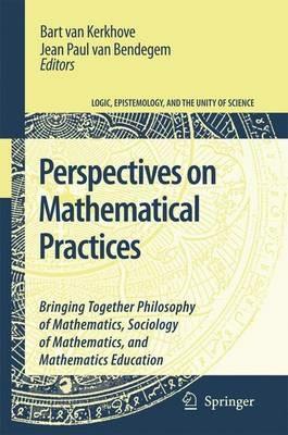 Perspectives on Mathematical Practices: Bringing Together Philosophy of Mathematics, Sociology of Mathematics, and Mathematics Education - cover