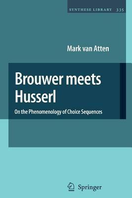 Brouwer meets Husserl: On the Phenomenology of Choice Sequences - Mark van Atten - cover