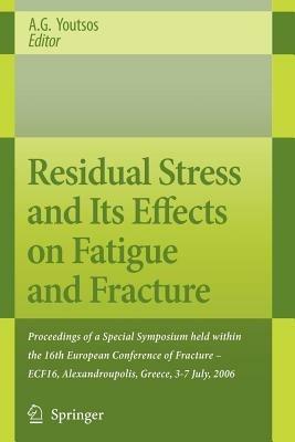 Residual Stress and Its Effects on Fatigue and Fracture: Proceedings of a Special Symposium held within the 16th European Conference of Fracture - ECF16, Alexandroupolis, Greece, 3-7 July, 2006 - cover
