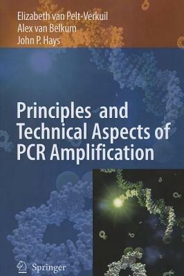 Principles and Technical Aspects of PCR Amplification - Elizabeth van Pelt-Verkuil,Alex van Belkum,John P. Hays - cover