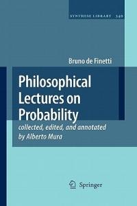 Philosophical Lectures on Probability: collected, edited, and annotated by Alberto Mura - Bruno de Finetti - cover