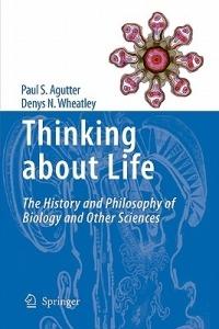 Thinking about Life: The history and philosophy of biology and other sciences - Paul S. Agutter,Denys N. Wheatley - cover