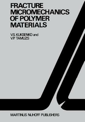 Fracture micromechanics of polymer materials - V.S. Kuksenko,Vitauts P. Tamusz - cover