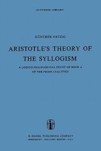 Aristotle’s Theory of the Syllogism: A Logico-Philological Study of Book A of the Prior Analytics - G. Patzig - cover