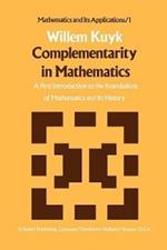 Complementarity in Mathematics: A First Introduction to the Foundations of Mathematics and Its History