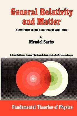 General Relativity and Matter: A Spinor Field Theory from Fermis to Light-Years - M. Sachs - cover