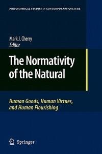 The Normativity of the Natural: Human Goods, Human Virtues, and Human Flourishing - cover