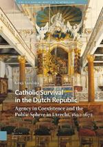 Catholic Survival in the Dutch Republic: Agency in Coexistence and the Public Sphere in Utrecht, 1620-1672