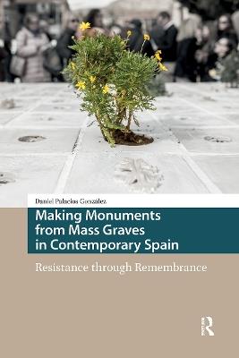 Making Monuments from Mass Graves in Contemporary Spain: Resistance through Remembrance - Daniel Palacios González - cover