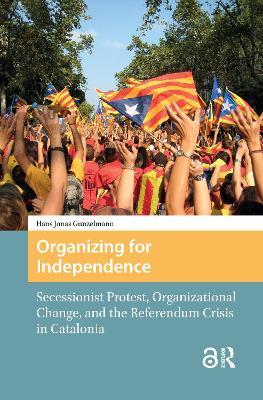 Organizing for Independence: Secessionist Protest, Organizational Change, and the Referendum Crisis in Catalonia - Hans Jonas Gunzelmann - cover