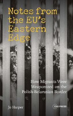 Notes from the EU’s Eastern Edge: How Migrants Were Weaponized on the Polish-Belarusian Border - Jo Harper - cover