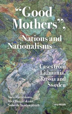 “Good Mothers”, Nations and Nationalisms: Cases from Lithuania, Russia and Sweden - Yulia Gradskova,Ieva Bisigirskaitė,Soheyla Yazdanpanah - cover