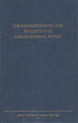 The Representation and Perception of Roman Imperial Power: Proceedings of the Third Workshop of the International Network Impact of Empire (Roman Empire, c. 200 B.C. - A.D. 476), Rome, March 20-23, 2002 - cover