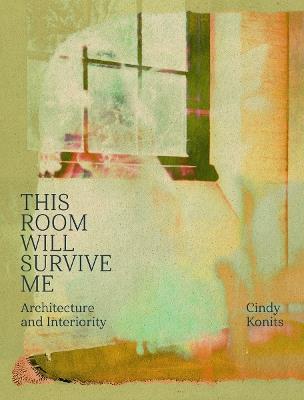 Cindy Konits: This Room Will Survive Me: Architecture and Interiority - cover