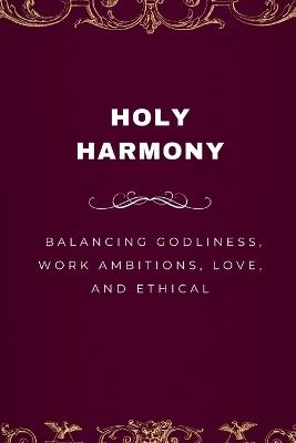Holy Harmony, Balancing Godliness, Work Ambitions, Love, and Ethical Entrepreneurship - Emmanuel Joseph - cover