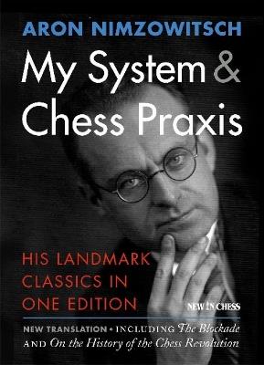 My System & Chess Praxis: His Landmark Classics in One - Aron Nimzowitsch - cover