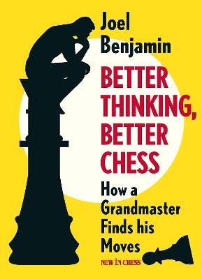 Better Thinking, Better Chess: How a Grandmaster Finds his Moves - Joel Benjamin - cover
