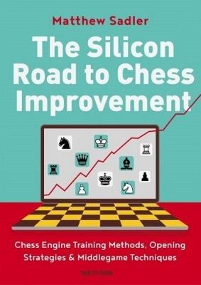The Silicon Road To Chess Improvement: Chess Engine Training Methods, Opening Strategies & Middlegame Techniques - Matthew Sadler - cover