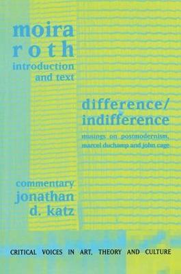 Difference / Indifference: Musings on Postmodernism, Marcel Duchamp and John Cage - Moira Roth,Jonathan D Katz - cover