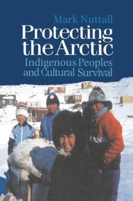 Protecting the Arctic: Indigenous Peoples and Cultural Survival - Mark Nuttall - cover