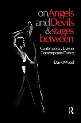 On Angels and Devils and Stages Between: Contemporary Lives in Contemporary Dance - David Wood - cover