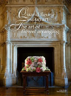 The Art of Flower Arranging: Château de Chaumont-sur-Loire - Chantal Colleu-Dumont - cover
